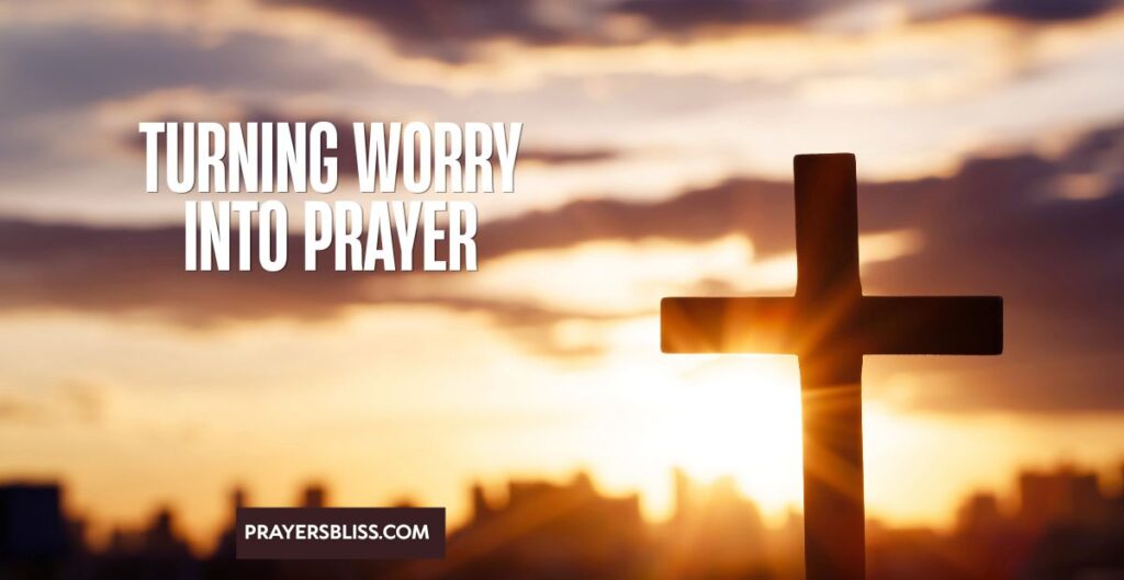 Turning Worry Into Prayer